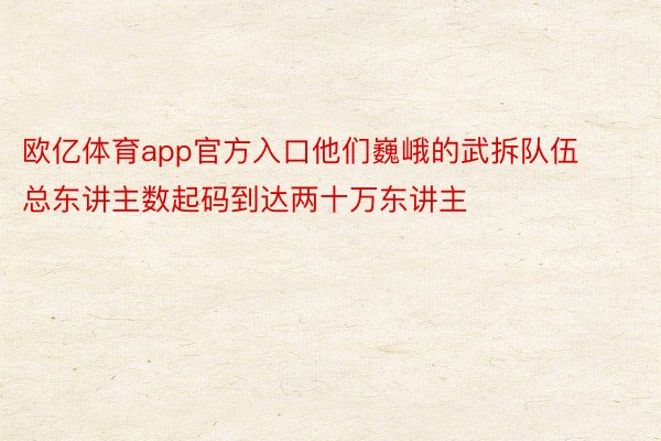 欧亿体育app官方入口他们巍峨的武拆队伍总东讲主数起码到达两十万东讲主