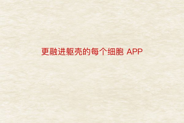 更融进躯壳的每个细胞 APP