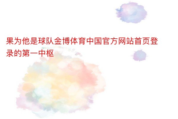 果为他是球队金博体育中国官方网站首页登录的第一中枢