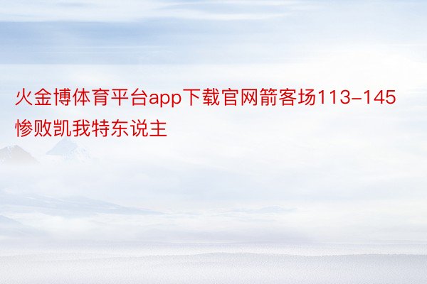 火金博体育平台app下载官网箭客场113-145惨败凯我特东说主