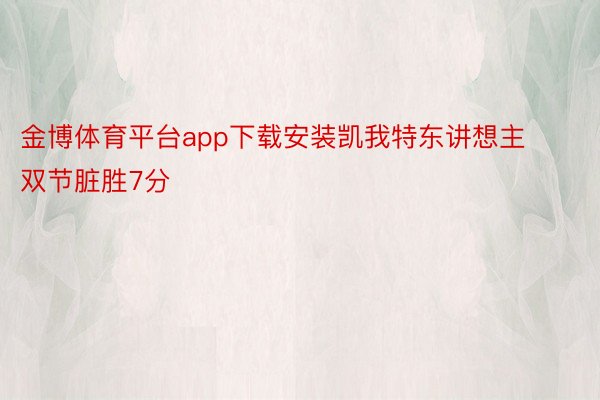 金博体育平台app下载安装凯我特东讲想主双节脏胜7分