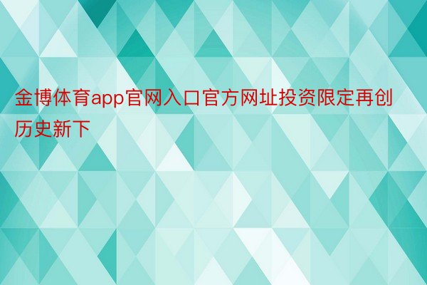 金博体育app官网入口官方网址投资限定再创历史新下