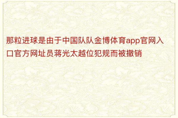 那粒进球是由于中国队队金博体育app官网入口官方网址员蒋光太越位犯规而被撤销