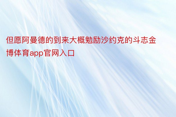 但愿阿曼德的到来大概勉励沙约克的斗志金博体育app官网入口