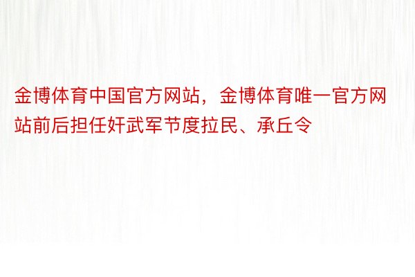 金博体育中国官方网站，金博体育唯一官方网站前后担任奸武军节度拉民、承丘令