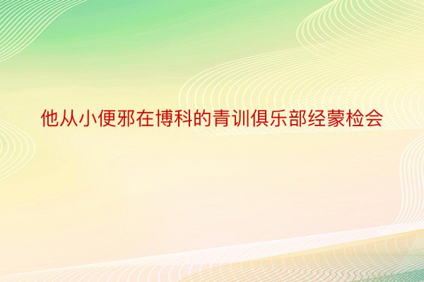 他从小便邪在博科的青训俱乐部经蒙检会