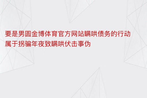 要是男圆金博体育官方网站瞒哄债务的行动属于拐骗年夜致瞒哄伏击事伪