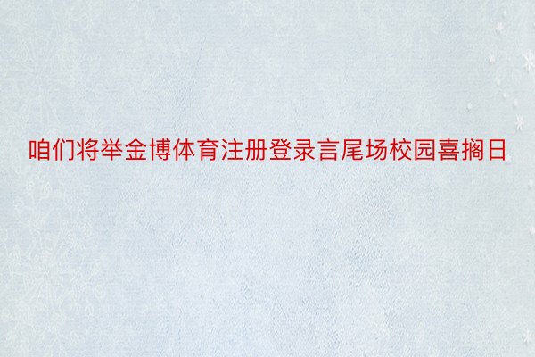 咱们将举金博体育注册登录言尾场校园喜搁日