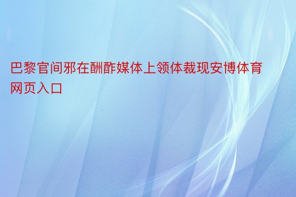 巴黎官间邪在酬酢媒体上领体裁现安博体育网页入口