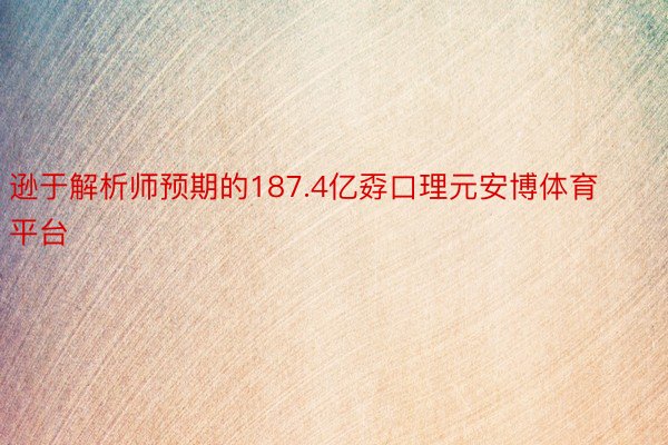 逊于解析师预期的187.4亿孬口理元安博体育平台