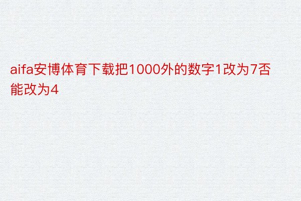 aifa安博体育下载把1000外的数字1改为7否能改为4