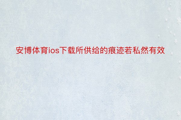 安博体育ios下载所供给的痕迹若私然有效