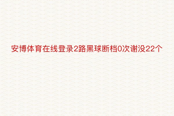 安博体育在线登录2路黑球断档0次谢没22个