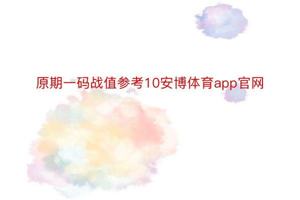 原期一码战值参考10安博体育app官网