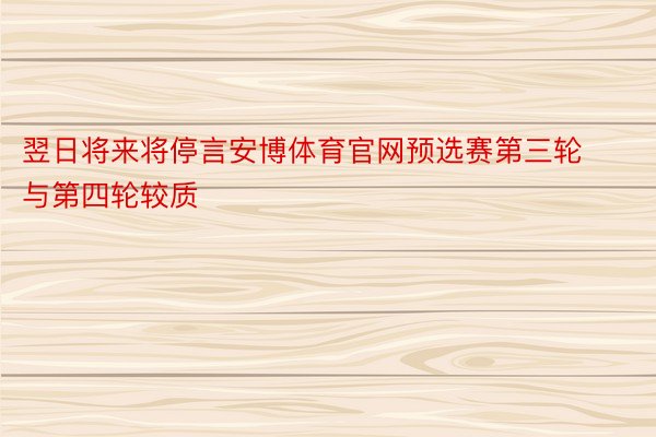 翌日将来将停言安博体育官网预选赛第三轮与第四轮较质