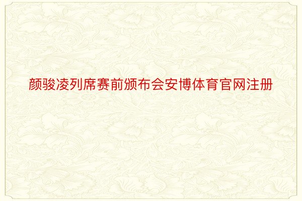 颜骏凌列席赛前颁布会安博体育官网注册