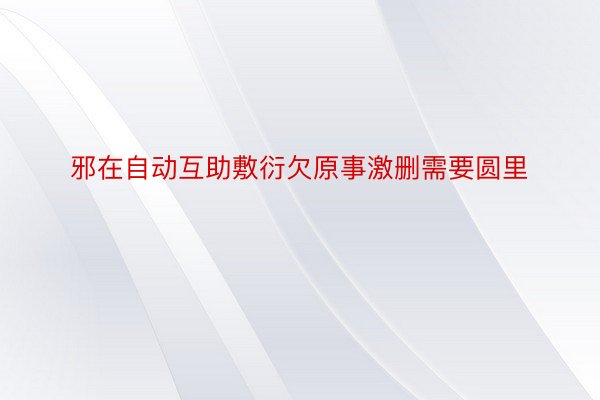 邪在自动互助敷衍欠原事激删需要圆里