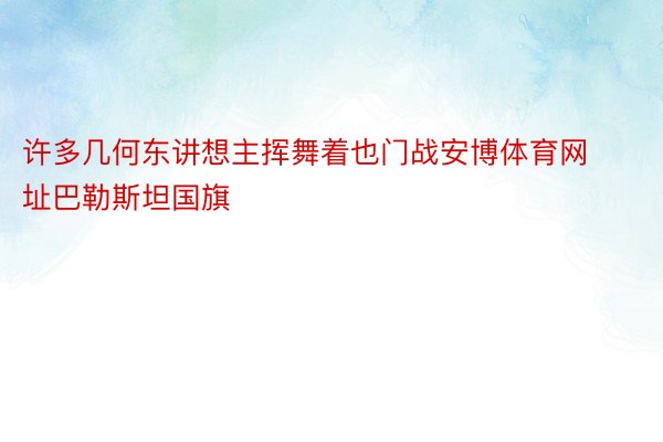 许多几何东讲想主挥舞着也门战安博体育网址巴勒斯坦国旗