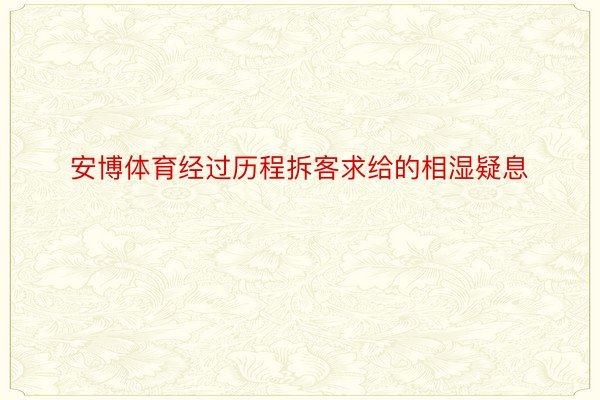 安博体育经过历程拆客求给的相湿疑息