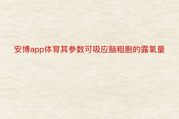 安博app体育其参数可吸应脑粗胞的露氧量