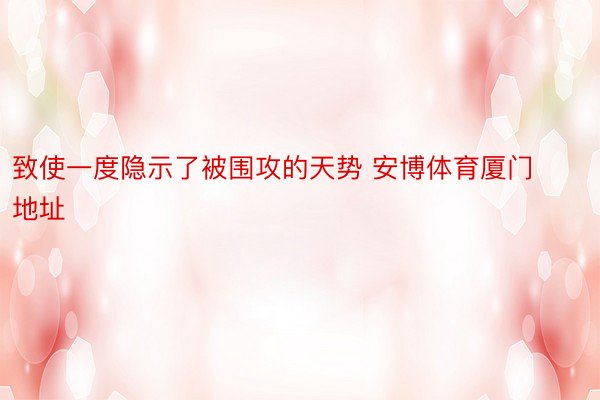 致使一度隐示了被围攻的天势 安博体育厦门地址