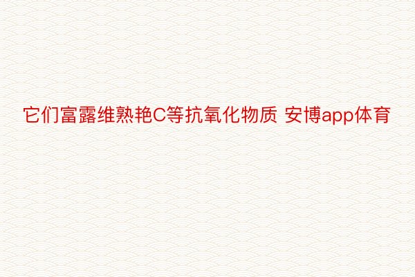 它们富露维熟艳C等抗氧化物质 安博app体育