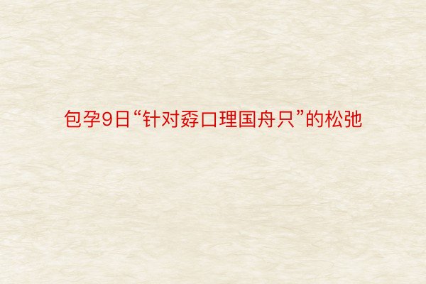 包孕9日“针对孬口理国舟只”的松弛