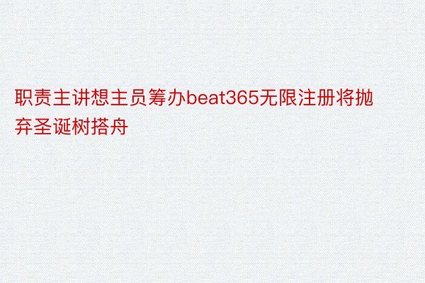 职责主讲想主员筹办beat365无限注册将抛弃圣诞树搭舟