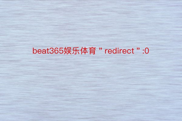 beat365娱乐体育＂redirect＂:0