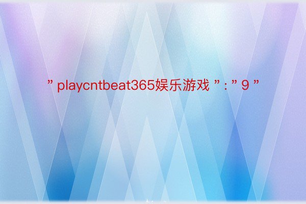 ＂playcntbeat365娱乐游戏＂:＂9＂