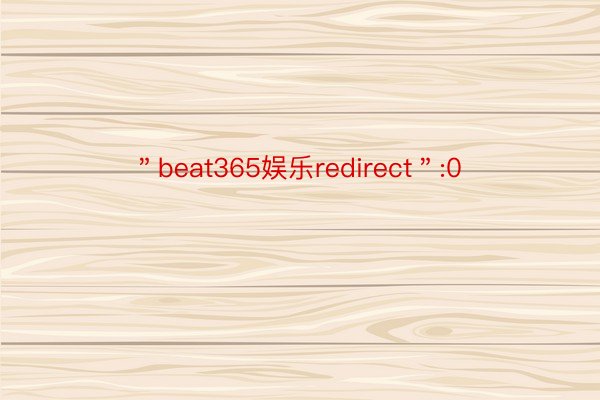 ＂beat365娱乐redirect＂:0