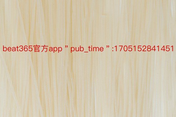 beat365官方app＂pub_time＂:1705152841451