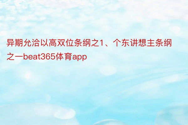 异期允洽以高双位条纲之1、个东讲想主条纲之一beat365体育app