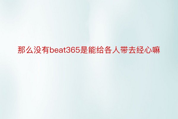 那么没有beat365是能给各人带去经心嘛