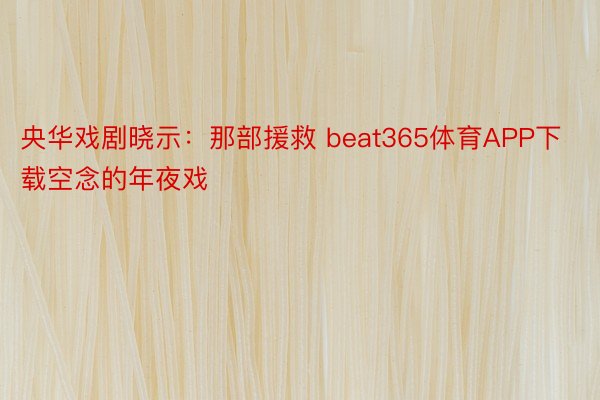 央华戏剧晓示：那部援救 beat365体育APP下载空念的年夜戏