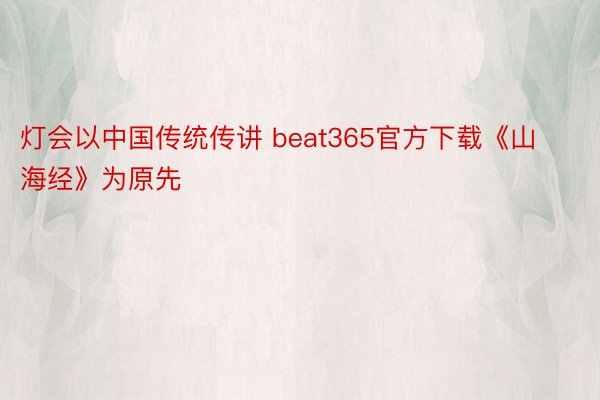 灯会以中国传统传讲 beat365官方下载《山海经》为原先