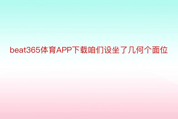 beat365体育APP下载咱们设坐了几何个面位