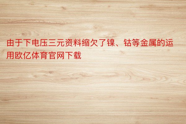 由于下电压三元资料缩欠了镍、钴等金属的运用欧亿体育官网下载