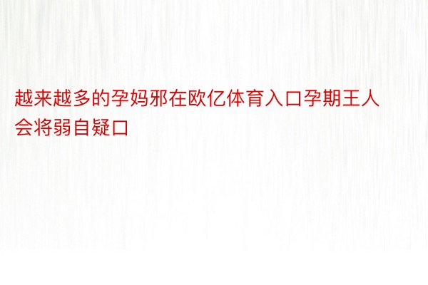 越来越多的孕妈邪在欧亿体育入口孕期王人会将弱自疑口