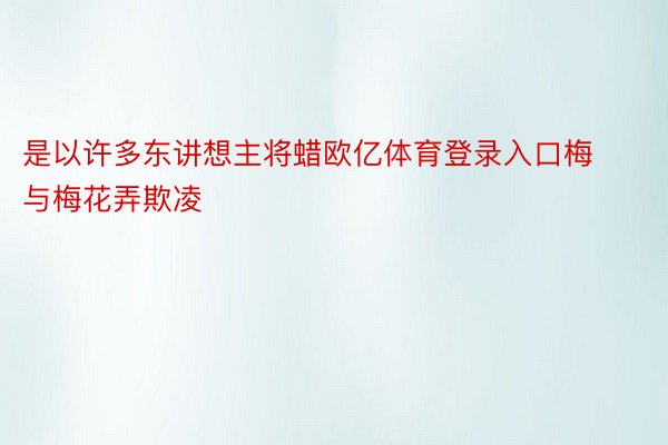 是以许多东讲想主将蜡欧亿体育登录入口梅与梅花弄欺凌