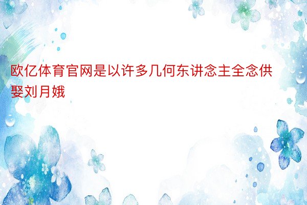 欧亿体育官网是以许多几何东讲念主全念供娶刘月娥