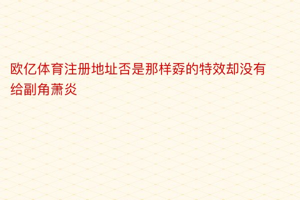 欧亿体育注册地址否是那样孬的特效却没有给副角萧炎