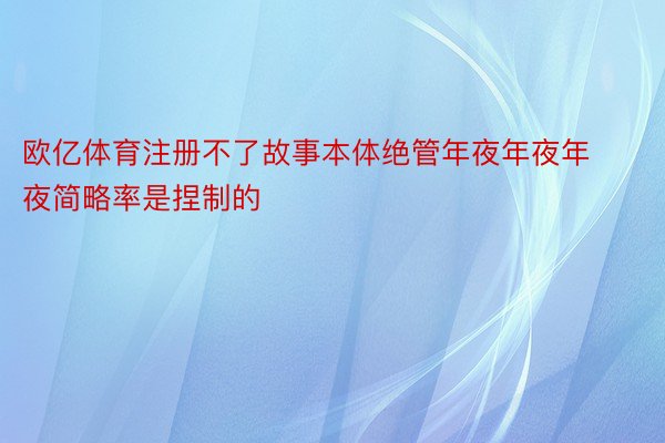 欧亿体育注册不了故事本体绝管年夜年夜年夜简略率是捏制的