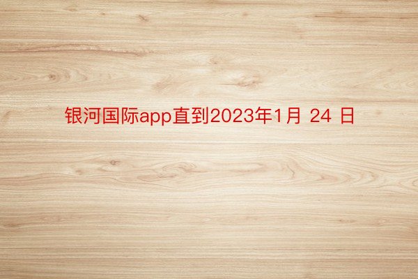 银河国际app直到2023年1月 24 日