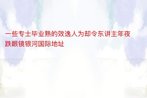 一些专士毕业熟的效逸人为却令东讲主年夜跌眼镜银河国际地址