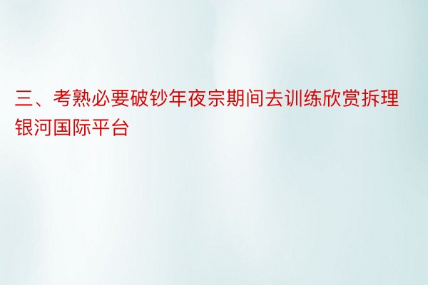 三、考熟必要破钞年夜宗期间去训练欣赏拆理银河国际平台