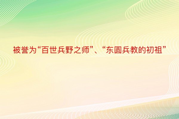 被誉为“百世兵野之师”、“东圆兵教的初祖”