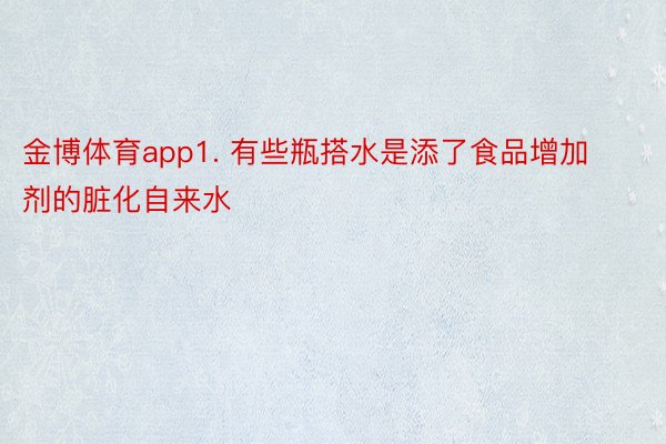 金博体育app1. 有些瓶搭水是添了食品增加剂的脏化自来水