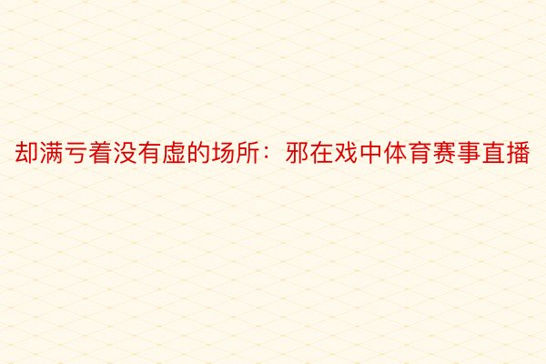 却满亏着没有虚的场所：邪在戏中体育赛事直播