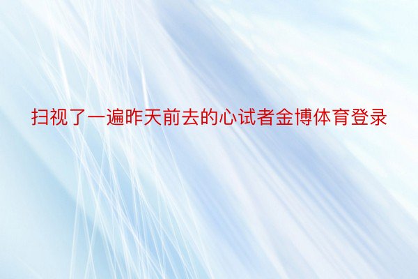 扫视了一遍昨天前去的心试者金博体育登录